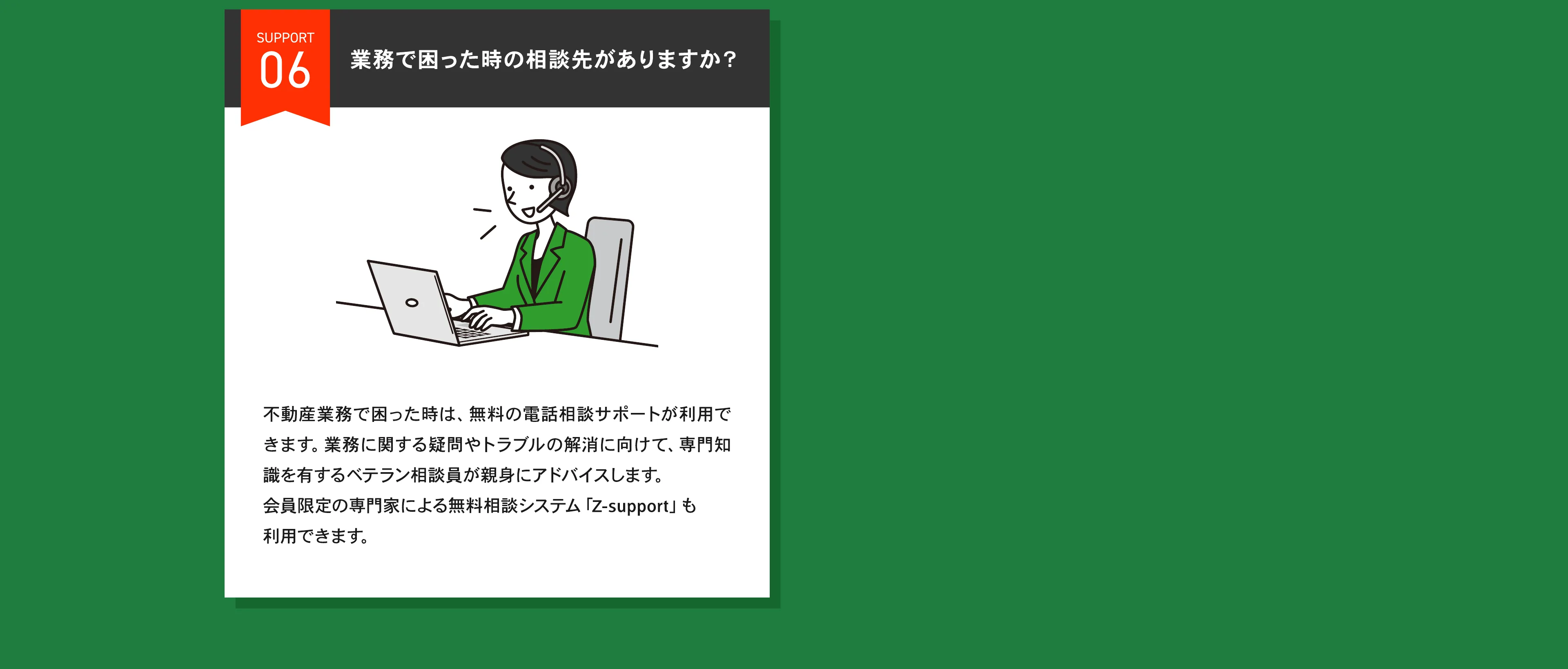 サポート06：業務で困った時の相談先がありますか？ 無料の書面添削サポートや、弁護士による無料相談システム「Z-support」を利用できます。